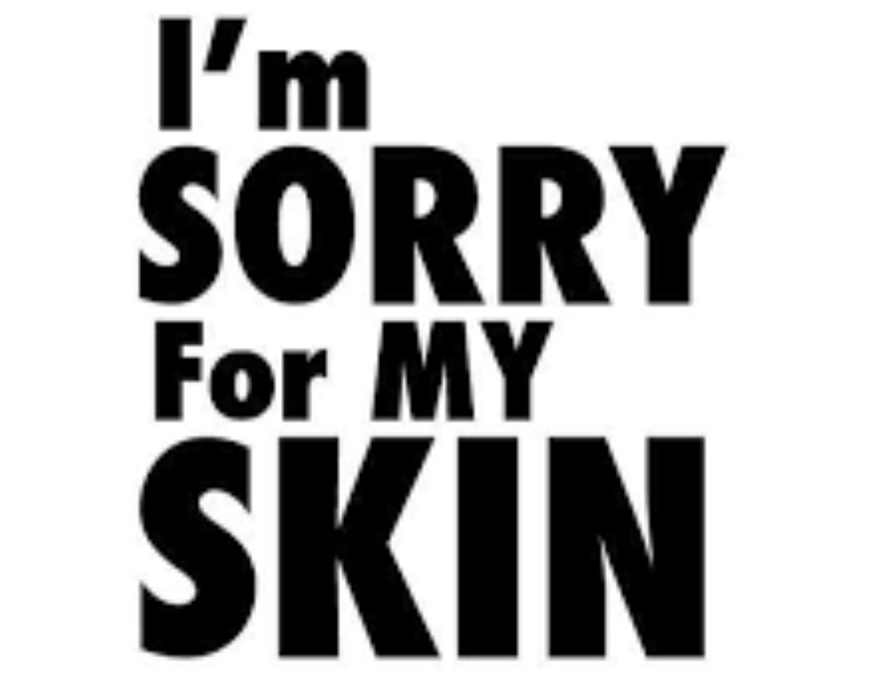 I'M SORRY FOR MY SKIN